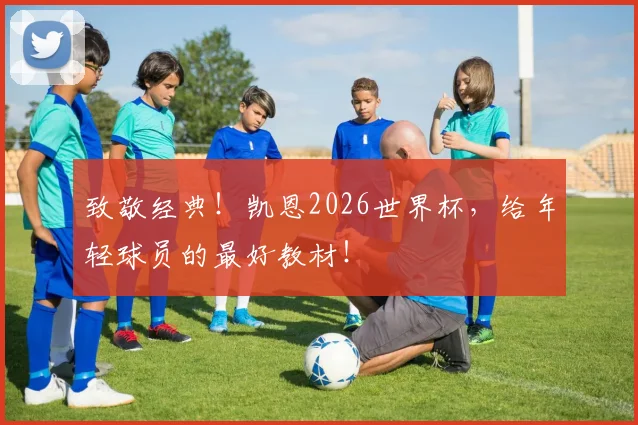 致敬经典！凯恩2026世界杯，给年轻球员的最好教材！