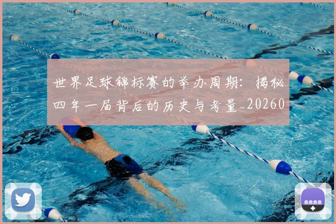 世界足球锦标赛的举办周期：揭秘四年一届背后的历史与考量_20260610190239