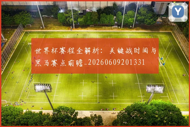 世界杯赛程全解析：关键战时间与黑马赛点前瞻_20260609201331