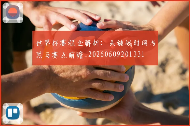 世界杯赛程全解析:关键战时间与黑马赛点前瞻_20260609201331